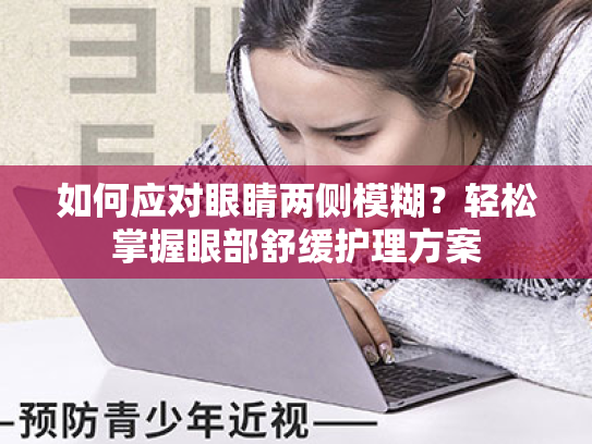 如何应对眼睛两侧模糊?轻松掌握眼部舒缓护理方案 如何应对眼睛两侧模糊?轻松掌握眼部舒缓护理方案