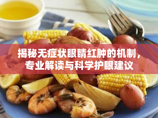 揭秘无症状眼睛红肿的机制，专业解读与科学护眼建议