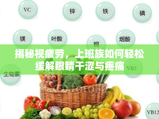 揭秘视疲劳,上班族如何轻松缓解眼睛干涩与疼痛 揭秘视疲劳,上班族如何轻松缓解眼睛干涩与疼痛