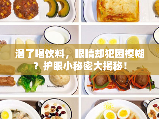 渴了喝饮料,眼睛却犯困模糊?护眼小秘密大揭秘! 渴了喝饮料,眼睛却犯困模糊?护眼小秘密大揭秘!