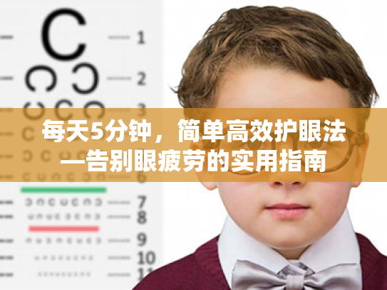 每天5分钟,简单高效护眼法—告别眼疲劳的实用指南 每天5分钟,简单高效护眼法—告别眼疲劳的实用指南