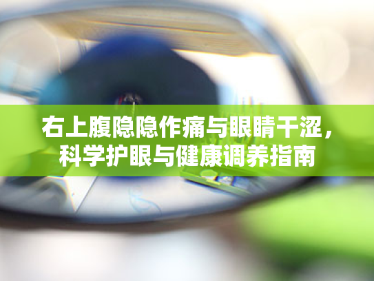 右上腹隐隐作痛与眼睛干涩,科学护眼与健康调养指南 右上腹隐隐作痛与眼睛干涩,科学护眼与健康调养指南