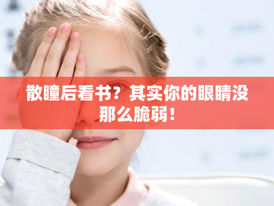 散瞳后看书?其实你的眼睛没那么脆弱! 散瞳后看书?其实你的眼睛没那么脆弱!