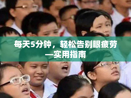 每天5分钟,轻松告别眼疲劳—实用指南 每天5分钟,轻松告别眼疲劳—实用指南
