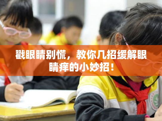 戳眼睛别慌,教你几招缓解眼睛痒的小妙招! 戳眼睛别慌,教你几招缓解眼睛痒的小妙招!