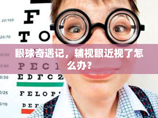 眼球奇遇记，辅视眼近视了怎么办？