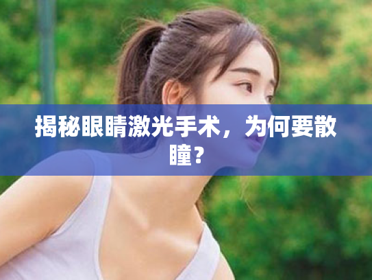 揭秘眼睛激光手术,为何要散瞳? 揭秘眼睛激光手术,为何要散瞳?