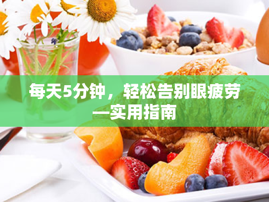 每天5分钟,轻松告别眼疲劳—实用指南 每天5分钟,轻松告别眼疲劳—实用指南