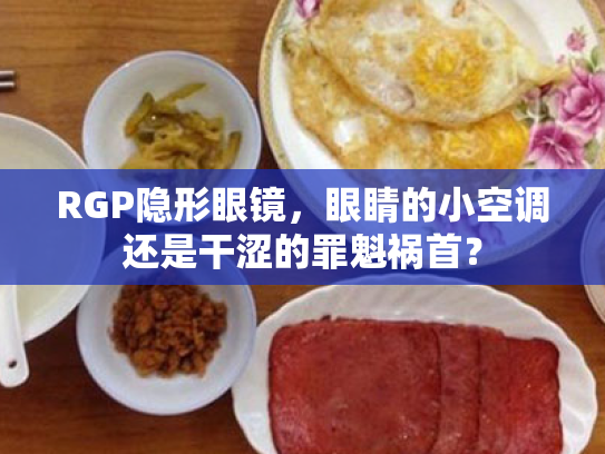 RGP隐形眼镜,眼睛的小空调还是干涩的罪魁祸首? RGP隐形眼镜,眼睛的小空调还是干涩的罪魁祸首?