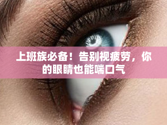 上班族必备!告别视疲劳,你的眼睛也能喘口气 上班族必备!告别视疲劳,你的眼睛也能喘口气