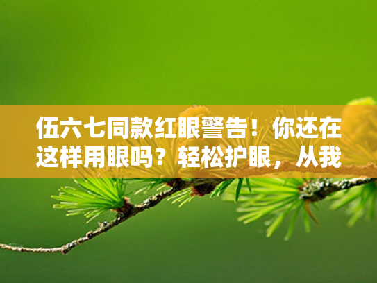 伍六七同款红眼警告!你还在这样用眼吗?轻松护眼,从我做起! 伍六七同款红眼警告!你还在这样用眼吗?轻松护眼,从我做起!