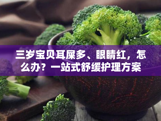 三岁宝贝耳屎多、眼睛红,怎么办?一站式舒缓护理方案 三岁宝贝耳屎多、眼睛红,怎么办?一站式舒缓护理方案