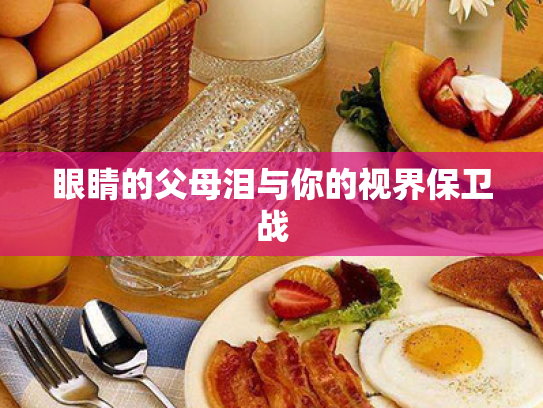 眼睛的父母泪与你的视界保卫战 眼睛的父母泪与你的视界保卫战