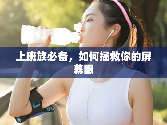 上班族必备,如何拯救你的屏幕眼 上班族必备,如何拯救你的屏幕眼