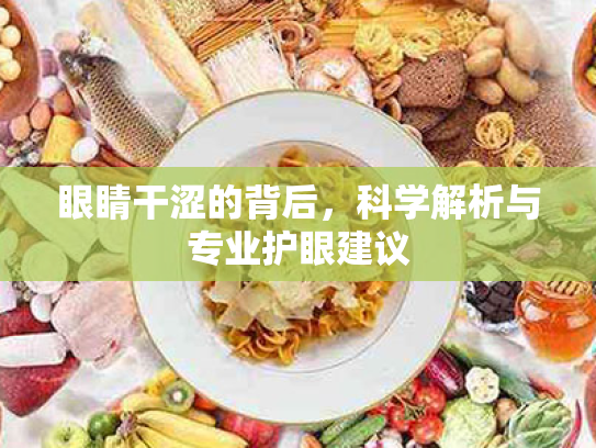 眼睛干涩的背后，科学解析与专业护眼建议