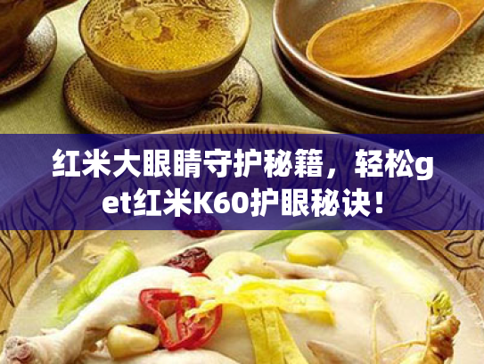 红米大眼睛守护秘籍,轻松get红米K60护眼秘诀! 红米大眼睛守护秘籍,轻松get红米K60护眼秘诀!