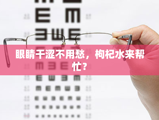 眼睛干涩不用愁,枸杞水来帮忙? 眼睛干涩不用愁,枸杞水来帮忙?