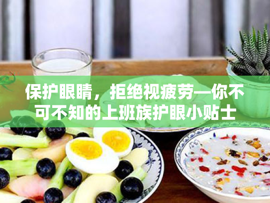 保护眼睛,拒绝视疲劳—你不可不知的上班族护眼小贴士 保护眼睛,拒绝视疲劳—你不可不知的上班族护眼小贴士