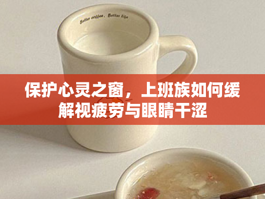 保护心灵之窗,上班族如何缓解视疲劳与眼睛干涩 保护心灵之窗,上班族如何缓解视疲劳与眼睛干涩