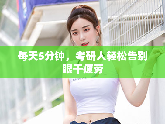 每天5分钟,考研人轻松告别眼干疲劳 每天5分钟,考研人轻松告别眼干疲劳