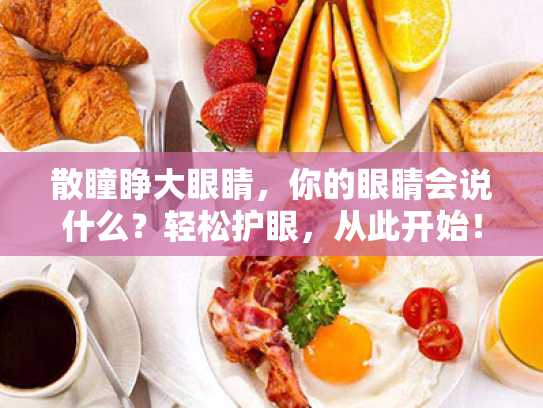 散瞳睁大眼睛，你的眼睛会说什么？轻松护眼，从此开始！