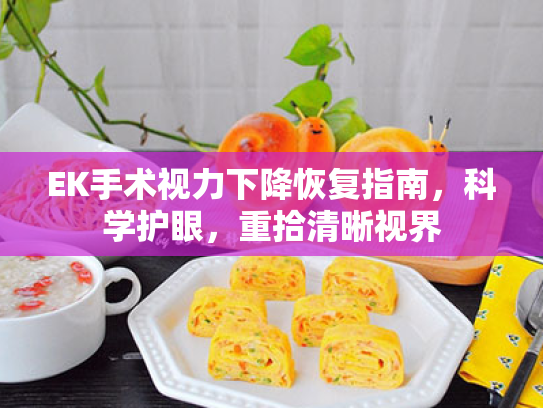 EK手术视力下降恢复指南,科学护眼,重拾清晰视界 EK手术视力下降恢复指南,科学护眼,重拾清晰视界