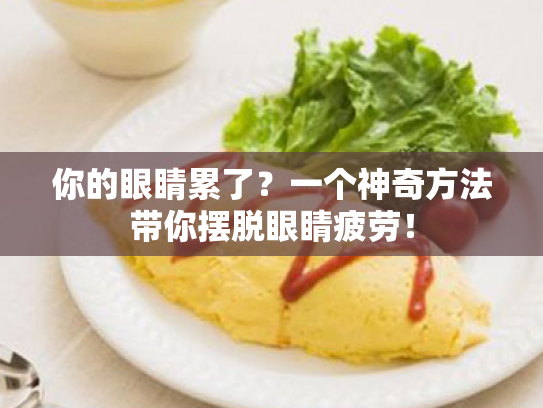 你的眼睛累了?一个神奇方法带你摆脱眼睛疲劳! 你的眼睛累了?一个神奇方法带你摆脱眼睛疲劳!