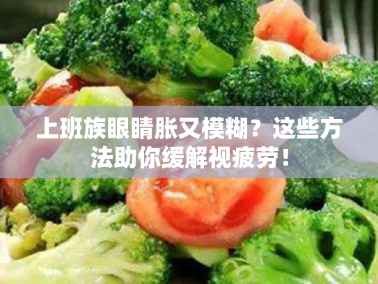 上班族眼睛胀又模糊？这些方法助你缓解视疲劳！