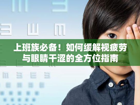 上班族必备!如何缓解视疲劳与眼睛干涩的全方位指南 上班族必备!如何缓解视疲劳与眼睛干涩的全方位指南