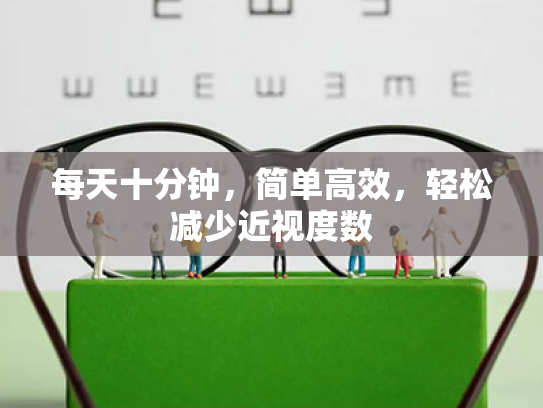 每天十分钟,简单高效,轻松减少近视度数 每天十分钟,简单高效,轻松减少近视度数