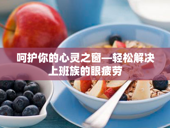 呵护你的心灵之窗—轻松解决上班族的眼疲劳 呵护你的心灵之窗—轻松解决上班族的眼疲劳