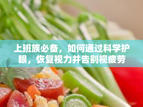 上班族必备,如何通过科学护眼,恢复视力并告别视疲劳