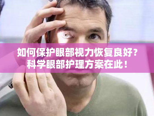 如何保护眼部视力恢复良好?科学眼部护理方案在此! 如何保护眼部视力恢复良好?科学眼部护理方案在此!