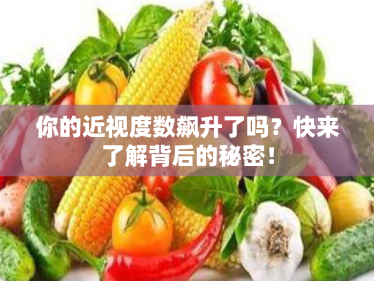 你的近视度数飙升了吗?快来了解背后的秘密! 你的近视度数飙升了吗?快来了解背后的秘密!
