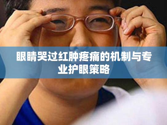 眼睛哭过红肿疼痛的机制与专业护眼策略 眼睛哭过红肿疼痛的机制与专业护眼策略