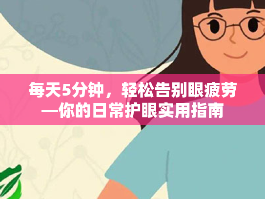 每天5分钟,轻松告别眼疲劳—你的日常护眼实用指南 每天5分钟,轻松告别眼疲劳—你的日常护眼实用指南