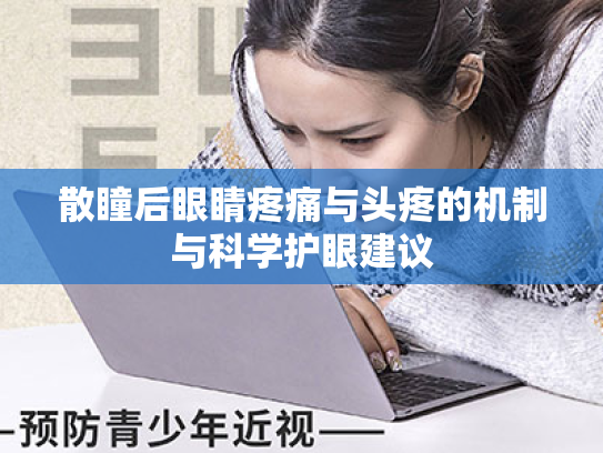 散瞳后眼睛疼痛与头疼的机制与科学护眼建议 散瞳后眼睛疼痛与头疼的机制与科学护眼建议