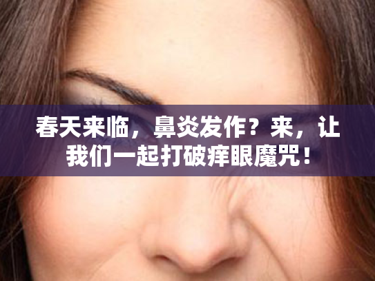 春天来临，鼻炎发作？来，让我们一起打破痒眼魔咒！