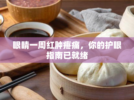 眼睛一周红肿疼痛,你的护眼指南已就绪 眼睛一周红肿疼痛,你的护眼指南已就绪