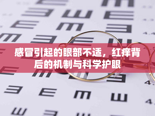 感冒引起的眼部不适,红痒背后的机制与科学护眼 感冒引起的眼部不适,红痒背后的机制与科学护眼