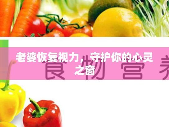 老婆恢复视力,守护你的心灵之窗 老婆恢复视力,守护你的心灵之窗