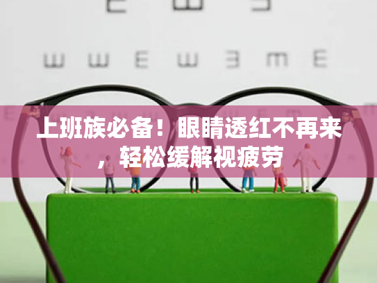 上班族必备!眼睛透红不再来,轻松缓解视疲劳 上班族必备!眼睛透红不再来,轻松缓解视疲劳