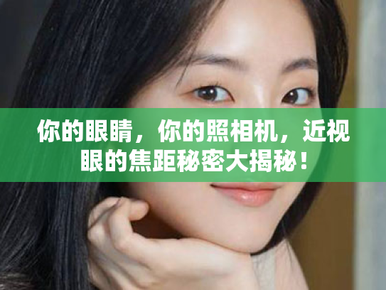 你的眼睛,你的照相机,近视眼的焦距秘密大揭秘! 你的眼睛,你的照相机,近视眼的焦距秘密大揭秘!