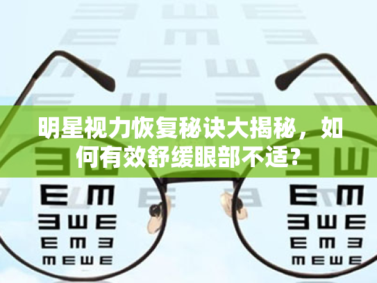 明星视力恢复秘诀大揭秘,如何有效舒缓眼部不适? 明星视力恢复秘诀大揭秘,如何有效舒缓眼部不适?