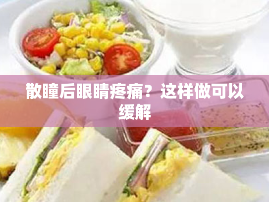散瞳后眼睛疼痛?这样做可以缓解 散瞳后眼睛疼痛?这样做可以缓解