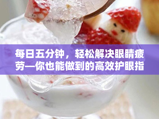 每日五分钟,轻松解决眼睛疲劳—你也能做到的高效护眼指南 每日五分钟,轻松解决眼睛疲劳—你也能做到的高效护眼指南
