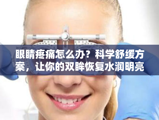 眼睛疼痛怎么办？科学舒缓方案，让你的双眸恢复水润明亮