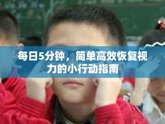 每日5分钟,简单高效恢复视力的小行动指南 每日5分钟,简单高效恢复视力的小行动指南
