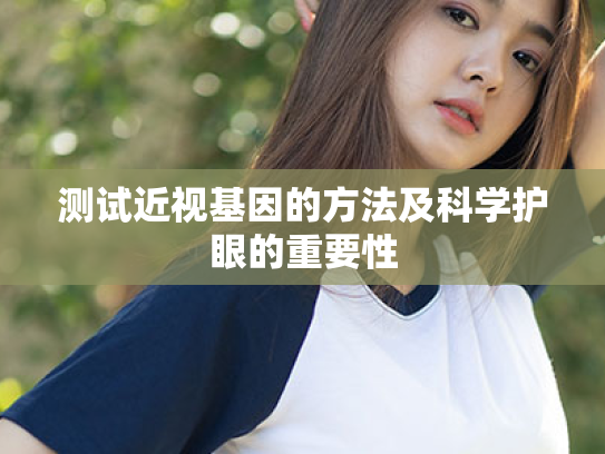 测试近视基因的方法及科学护眼的重要性