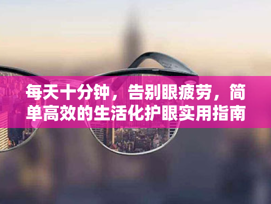 每天十分钟,告别眼疲劳,简单高效的生活化护眼实用指南 每天十分钟,告别眼疲劳,简单高效的生活化护眼实用指南